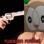 didn't know what to post | russian rowlet | image tagged in russian roulette,rowlet,pokemon | made w/ Imgflip meme maker