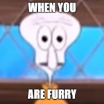 Furry Bad | WHEN YOU; ARE FURRY | image tagged in squidward in tehran face | made w/ Imgflip meme maker