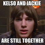 superbowl | KELSO AND JACKIE; ARE STILL TOGETHER | image tagged in kelso burn | made w/ Imgflip meme maker