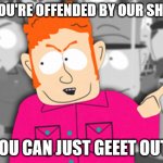 south park they can get out | IF YOU'RE OFFENDED BY OUR SHOW, YOU CAN JUST GEEET OUT! | image tagged in south park they can get out | made w/ Imgflip meme maker