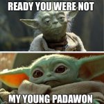Baby Yoda | READY YOU WERE NOT; MY YOUNG PADAWON | image tagged in baby yoda | made w/ Imgflip meme maker