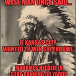 Oh KC Chiefs....what were you doing out there??? | WISE MAN ONCE SAID... IF KANSAS CITY WANTED TO WIN SUPERBOWL; MAHOMES NEEDED TO STOP RUNNING 30 YARDS BEHIND HIS LINE OF SCRIMMAGE! | image tagged in native cheif,kansas city chiefs | made w/ Imgflip meme maker