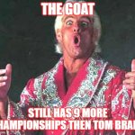 The Goat | THE GOAT; STILL HAS 9 MORE CHAMPIONSHIPS THEN TOM BRADY | image tagged in rick flair woo | made w/ Imgflip meme maker