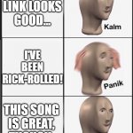 It Would Take a Strong, Strong Meme | THAT LINK LOOKS GOOD... I'VE BEEN RICK-ROLLED! THIS SONG IS GREAT, THOUGH. | image tagged in kalm panik kalm,rickrolling,happy ending,80s music | made w/ Imgflip meme maker