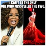 Oprah opera | I CAN'T BE THE ONLY ONE WHO MISSPELLED THE TWO. | image tagged in oprah opera | made w/ Imgflip meme maker