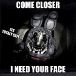 Yeah...I dont think i trust him | COME CLOSER; ITS TOTALY SAFE; I NEED YOUR FACE | image tagged in fnaf_bonnie | made w/ Imgflip meme maker