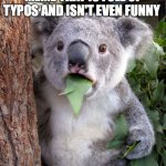 shocked koala | 89,000 VIEWS FOR A MEME THAT IS FULL OF TYPOS AND ISN'T EVEN FUNNY; WTF, DUDE! | image tagged in shocked koala | made w/ Imgflip meme maker