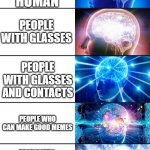 ... im out of titles i need ideas | MY BROTHER; AVERAGE HUMAN; PEOPLE WITH GLASSES; PEOPLE WITH GLASSES AND CONTACTS; PEOPLE WHO CAN MAKE GOOD MEMES; PEOPLE WHO ARE WHOLESOME AND CAN MAKE GOOD MEMES AND CAN UNDERSTAND; ME IF I WAS PURPLE  WITH THE INFINITY GAUNTLET AND A GLOWING HEART | image tagged in expanding brain | made w/ Imgflip meme maker