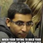 An Akward Man | WHEN YOUR TRYING TO HOLD YOUR FART INFRONT OF THE WHOLE CLASS | image tagged in an akward man | made w/ Imgflip meme maker