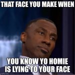 Shannon Sharpe | THAT FACE YOU MAKE WHEN; YOU KNOW YO HOMIE IS LYING TO YOUR FACE | image tagged in shannon sharpe | made w/ Imgflip meme maker