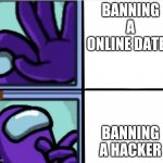 online hacker | BANNING A ONLINE DATER; BANNING A HACKER | image tagged in among us reaction | made w/ Imgflip meme maker