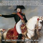 Daily Bad Dad Joke Feb 8 2021 | WHAT HAPPENED TO NAPOLEON WHEN HE GOT STRUCK BY A CANNON BALL? HE WAS NAPOLEON BLOWN APART | image tagged in napoleon bonaparte | made w/ Imgflip meme maker