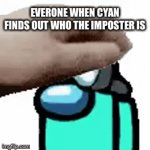 Noice | EVERONE WHEN CYAN FINDS OUT WHO THE IMPOSTER IS | image tagged in gifs,cyan | made w/ Imgflip video-to-gif maker