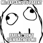 nooo the teacher told me too... | ME: EXPLAINS TO PARENT PARENT: DON'T TALK BACK TO ME | image tagged in memes,derp | made w/ Imgflip meme maker