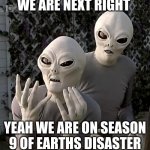 Aliens | WE ARE NEXT RIGHT YEAH WE ARE ON SEASON 9 OF EARTHS DISASTER | image tagged in aliens | made w/ Imgflip meme maker