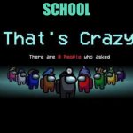 sry for not posting in a long time | SCHOOL | image tagged in among us zero people asked | made w/ Imgflip meme maker