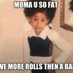 you mama jokes | MOMA U SO FAT; U HAVE MORE ROLLS THEN A BAKERY | image tagged in memes,young cardi b | made w/ Imgflip meme maker