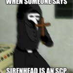 Sirenhead is not an SCP | WHEN SOMEONE SAYS; SIRENHEAD IS AN SCP | image tagged in scp 049 with cross,scp meme,scp-049 | made w/ Imgflip meme maker