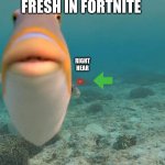 Do you fart fish | WHEN YOU MEAT FRESH IN FORTNITE; RIGHT HEAR; WHAT ABOUT LAZERBEAM | image tagged in do you fart fish | made w/ Imgflip meme maker