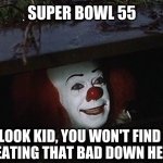 When its so bad that..... | SUPER BOWL 55; LOOK KID, YOU WON'T FIND A BEATING THAT BAD DOWN HERE. | image tagged in pennywise hey kid,super bowl 55,kansas city chiefs,nfl football | made w/ Imgflip meme maker