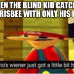 Mario's Wiener | WHEN THE BLIND KID CATCHES THE FRISBEE WITH ONLY HIS PINKY | image tagged in mario's wiener,blind,kid,meme | made w/ Imgflip meme maker