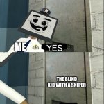 Mr. Moniter that's very legal | ME; YES; THE BLIND KID WITH A SNIPER; ILLEGAL | image tagged in mr moniter that's very legal | made w/ Imgflip meme maker