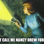 Call me Nancy Drew | THEY DONT CALL ME NANCY DREW FOR NOTHING! | image tagged in nancy drew flashlight,call me nancy drew,detective,smart,figured it out | made w/ Imgflip meme maker
