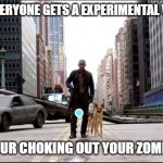 I am legend | FIRST EVERYONE GETS A EXPERIMENTAL VACCINE; NEXT YOUR CHOKING OUT YOUR ZOMBIE DOG | image tagged in i am legend | made w/ Imgflip meme maker