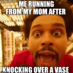 Help me | ME RUNNING FROM MY MOM AFTER; KNOCKING OVER A VASE | image tagged in the weekend | made w/ Imgflip meme maker