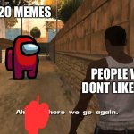 Here we go again GTA San Andreas | 2020 MEMES; PEOPLE WHO DONT LIKE THEM | image tagged in here we go again gta san andreas | made w/ Imgflip meme maker
