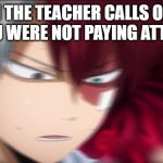 lol | WHEN THE TEACHER CALLS ON YOU AND YOU WERE NOT PAYING ATTENTION. | image tagged in todoroki thinking | made w/ Imgflip meme maker