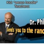 Every time | Kid: *wears hoodie*
Teachers: | image tagged in dr phil sends you to the ranch | made w/ Imgflip meme maker