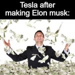 Tesla after making elon musk | Tesla after making Elon musk: | image tagged in rich guy with money,elon musk,tesla | made w/ Imgflip meme maker