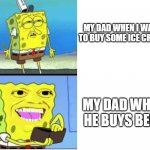 spongbob money meme | MY DAD WHEN I WANT TO BUY SOME ICE CREAM; MY DAD WHEN HE BUYS BEER | image tagged in spongbob money meme | made w/ Imgflip meme maker