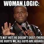 kevin hart | WOMAN LOGIC:  IF HE'S NOT HOT, HE DOESN'T EXIST, THEREFORE IF HE HURTS ME, ALL GUYS ARE ASSHOLES. | image tagged in kevin hart,funny,woman logic,comedy | made w/ Imgflip meme maker