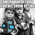 . | CAMERAMAN OF FOOD REVIEWS SHOW BE LIKE ? | image tagged in hungry kids | made w/ Imgflip meme maker
