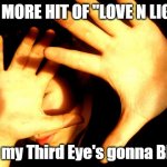 Too much Love n Light | ONE MORE HIT OF "LOVE N LIGHT"; and my Third Eye's gonna BLOW | image tagged in too bright | made w/ Imgflip meme maker