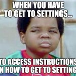 whatchu talkin' bout settings? | WHEN YOU HAVE TO GET TO SETTINGS... TO ACCESS INSTRUCTIONS ON HOW TO GET TO SETTINGS | image tagged in whatchu talkin' bout willis | made w/ Imgflip meme maker