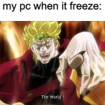 Dio's The World | my pc when it freeze: | image tagged in dio's the world | made w/ Imgflip meme maker