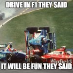 F1 in a nutshell | DRIVE IN F1 THEY SAID; IT WILL BE FUN THEY SAID | image tagged in f1 trouble | made w/ Imgflip meme maker