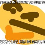 HMMMMMMMMMMMM | ME WHEN IM TRYING TO FIND THE; ANNOYING KID IN NARUTO | image tagged in thonk | made w/ Imgflip meme maker