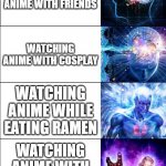 How to watch anime (best tutorial ever) | WATCHING ANIME; WATCHING ANIME WITH FRIENDS; WATCHING ANIME WITH COSPLAY; WATCHING ANIME WHILE EATING RAMEN; WATCHING ANIME WITH A BODY PILLOW; READING MANGA | image tagged in mindblowing template | made w/ Imgflip meme maker