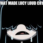 Lucy Loud crying | WHAT MADE LUCY LOUD CRY? | image tagged in lucy loud crying,memes,the loud house,lucy loud | made w/ Imgflip meme maker