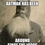 Batman | TIL THAT BATMAN HAS BEEN; AROUND SINCE THE 1800S | image tagged in batman | made w/ Imgflip meme maker