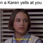Mary Anne of the Baby-Sitters Club Movie: I'm not going to cry | When a Karen yells at you | image tagged in i'm not going to cry,memes,mary anne spier,the baby-sitters club,karen | made w/ Imgflip meme maker