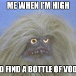 Annoyed and confused Yeti | ME WHEN I'M HIGH; AND FIND A BOTTLE OF VODKA | image tagged in annoyed and confused yeti | made w/ Imgflip meme maker