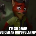 Nick's Opinion | I'M SO DEAD!
I JUST VOICED AN UNPOPULAR OPINION! | image tagged in nick wilde door,zootopia,nick wilde,unpopular opinion,funny,memes | made w/ Imgflip meme maker