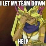 yugioh | I LET MY TEAM DOWN; HELP | image tagged in yugioh | made w/ Imgflip meme maker