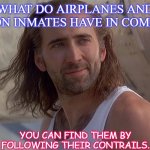 Daily Bad Dad Joke Feb 9 2021 | WHAT DO AIRPLANES AND PRISON INMATES HAVE IN COMMON? YOU CAN FIND THEM BY FOLLOWING THEIR CONTRAILS. | image tagged in nic cage con air | made w/ Imgflip meme maker