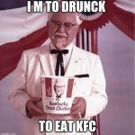 KFC Colonel Sanders | I M TO DRUNCK; TO EAT KFC | image tagged in kfc colonel sanders | made w/ Imgflip meme maker